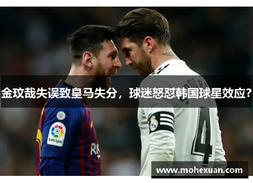 金玟哉失误致皇马失分，球迷怒怼韩国球星效应？