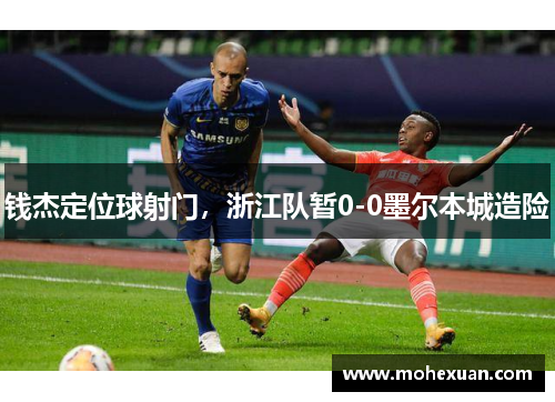 钱杰定位球射门，浙江队暂0-0墨尔本城造险