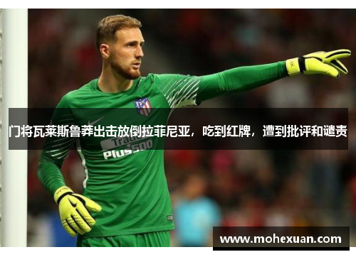 门将瓦莱斯鲁莽出击放倒拉菲尼亚，吃到红牌，遭到批评和谴责