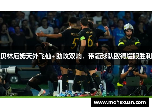 贝林厄姆天外飞仙+助攻双响，带领球队取得耀眼胜利