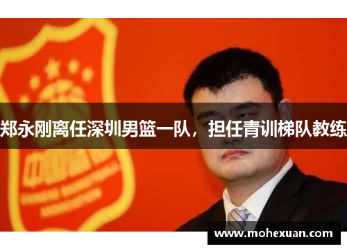 郑永刚离任深圳男篮一队，担任青训梯队教练